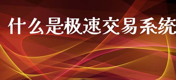 什么是极速交易系统_https://cj007.lansai.wang_外汇交易_第1张
