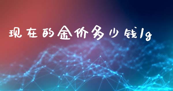 现在的金价多少钱1g_https://cj007.lansai.wang_期货开户_第1张
