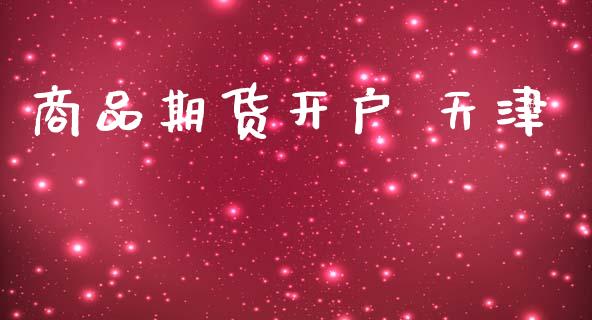 商品期货开户 天津_https://cj007.lansai.wang_期货开户_第1张
