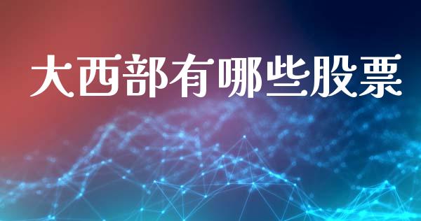 大西部有哪些股票_https://cj007.lansai.wang_全球市场_第1张