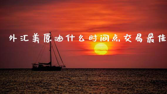 外汇美原油什么时间点交易最佳_https://cj007.lansai.wang_全球市场_第1张