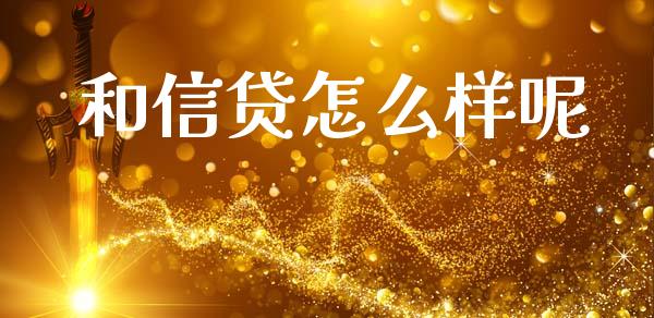 和信贷怎么样呢_https://cj007.lansai.wang_外汇交易_第1张