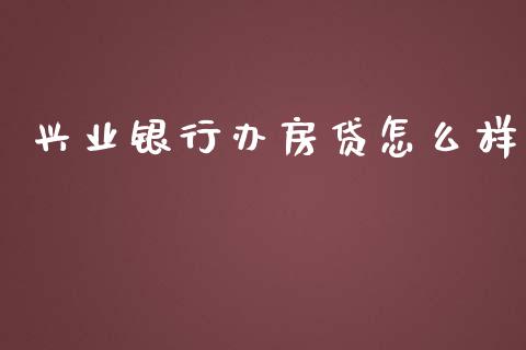 兴业银行办房贷怎么样_https://cj007.lansai.wang_金融监管_第1张