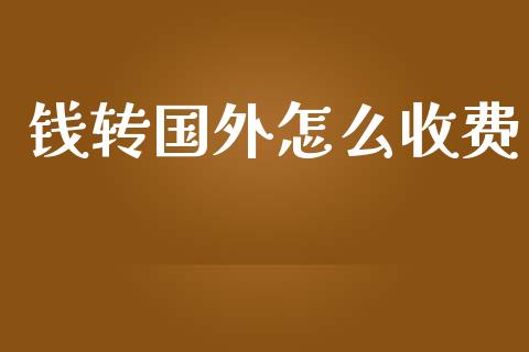 钱转国外怎么收费_https://cj007.lansai.wang_外汇交易_第1张