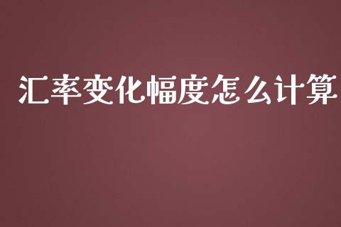 汇率变化幅度怎么计算_https://cj007.lansai.wang_期货开户_第1张