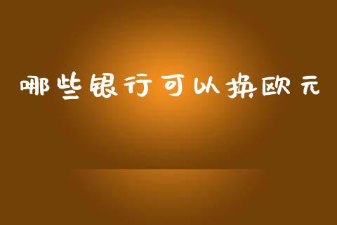 哪些银行可以换欧元_https://cj007.lansai.wang_期货开户_第1张
