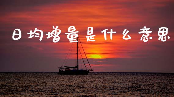 日均增量是什么意思_https://cj007.lansai.wang_期货开户_第1张