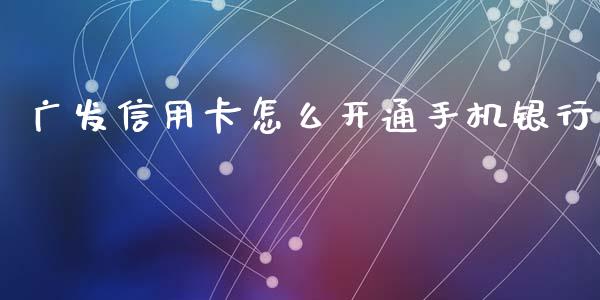 广发信用卡怎么开通手机银行_https://cj007.lansai.wang_外汇交易_第1张