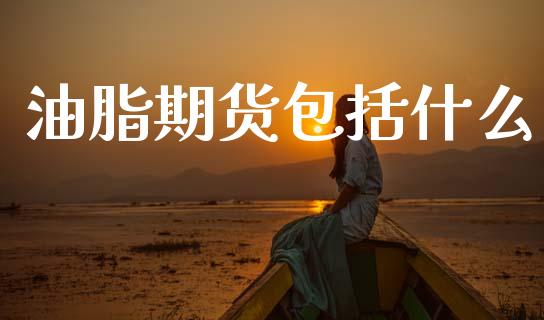油脂期货包括什么_https://cj007.lansai.wang_金融监管_第1张