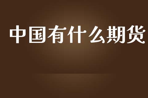 中国有什么期货_https://cj007.lansai.wang_财经新闻_第1张