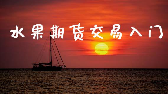 水果期货交易入门_https://cj007.lansai.wang_财经新闻_第1张