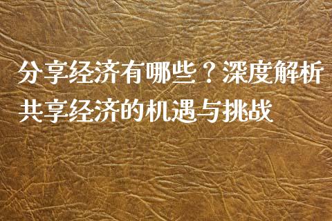 分享经济有哪些?深度解析共享经济的机遇与挑战_期货开户_第1张_期货开户_金融监管_外汇交易_债券资讯_全球市场_财经新闻 分享经济有哪些?深度解析共享经济的机遇与挑战_https://cj007.lansai.wang_期货开户_第1张