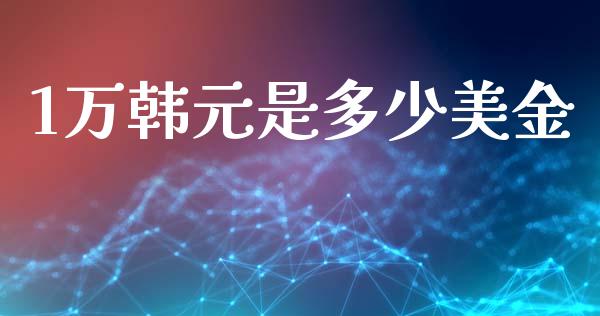 1万韩元是多少美金_https://cj007.lansai.wang_全球市场_第1张