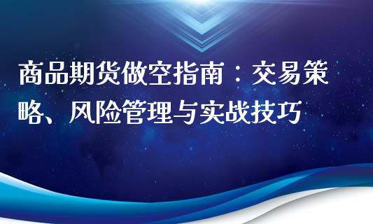 商品期货做空指南：交易策略、风险管理与实战技巧_https://cj007.lansai.wang_债券资讯_第1张