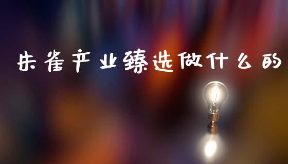 朱雀产业臻选做什么的_https://cj007.lansai.wang_财经新闻_第1张