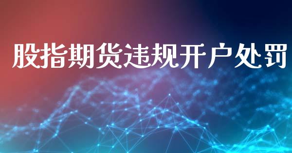 股指期货违规开户处罚_https://cj007.lansai.wang_财经新闻_第1张