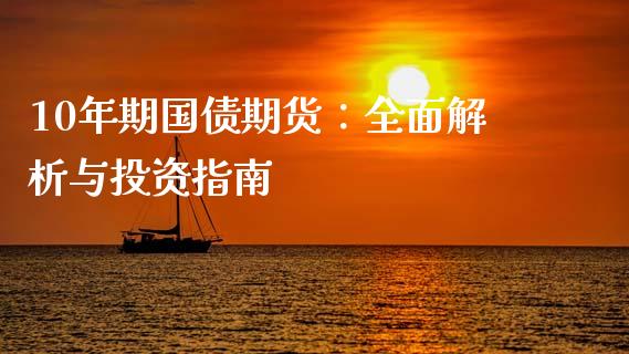 10年期国债期货:全面解析与投资指南_财经新闻_第1张_期货开户_金融监管_外汇交易_债券资讯_全球市场_财经新闻 10年期国债期货:全面解析与投资指南_https://cj007.lansai.wang_财经新闻_第1张
