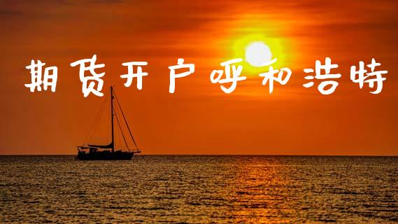 期货开户呼和浩特_https://cj007.lansai.wang_金融监管_第1张