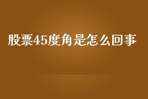 股票45度角是怎么回事_https://cj007.lansai.wang_金融监管_第1张
