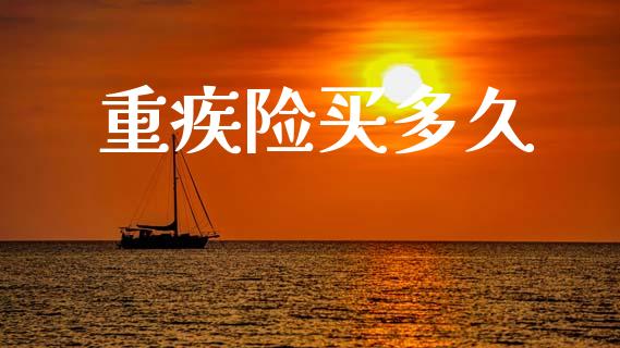 重疾险买多久_https://cj007.lansai.wang_期货开户_第1张