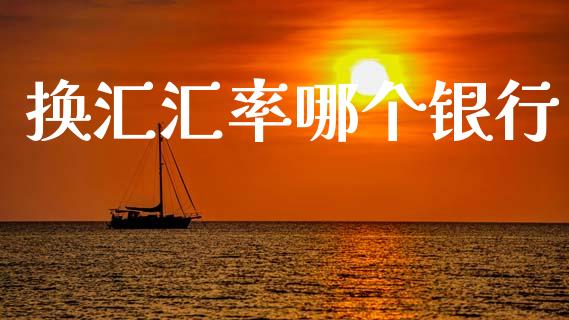 换汇汇率哪个银行_https://cj007.lansai.wang_财经新闻_第1张
