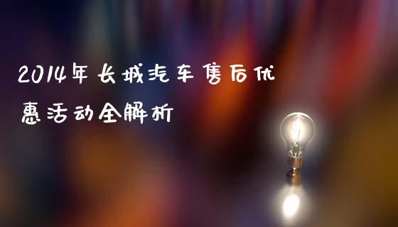 2014年长城汽车售后优惠活动全解析_https://cj007.lansai.wang_全球市场_第1张