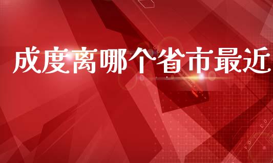 成度离哪个省市最近_https://cj007.lansai.wang_期货开户_第1张
