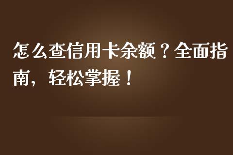 怎么查信用卡余额?全面指南,轻松掌握!_财经新闻_第1张_期货开户_金融监管_外汇交易_债券资讯_全球市场_财经新闻 怎么查信用卡余额?全面指南,轻松掌握!_https://cj007.lansai.wang_财经新闻_第1张