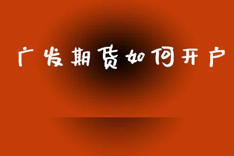 广发期货如何开户_https://cj007.lansai.wang_金融监管_第1张