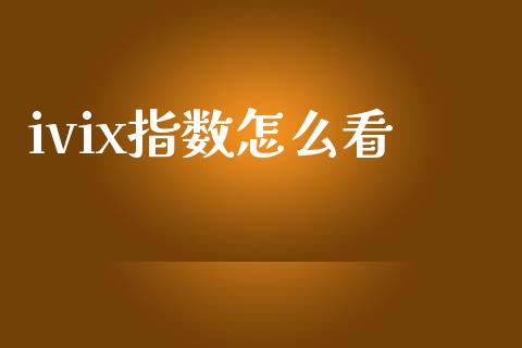ivix指数怎么看_https://cj007.lansai.wang_金融监管_第1张