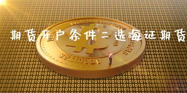 期货开户条件二选海证期货_https://cj007.lansai.wang_全球市场_第1张