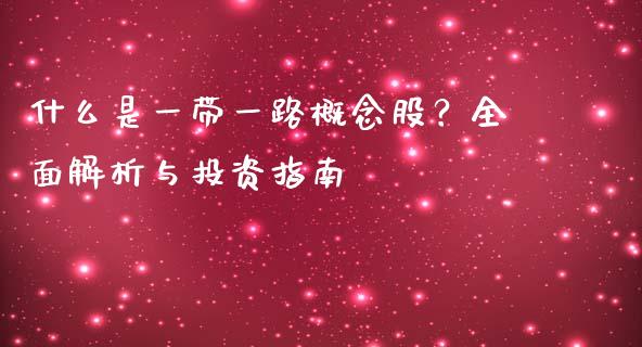什么是一带一路概念股?全面解析与投资指南_外汇交易_第1张_期货开户_金融监管_外汇交易_债券资讯_全球市场_财经新闻 什么是一带一路概念股?全面解析与投资指南_https://cj007.lansai.wang_外汇交易_第1张