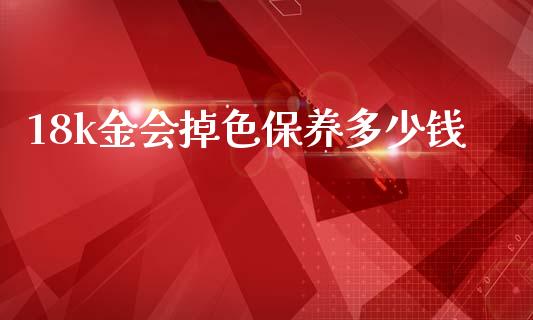 18k金会掉色保养多少钱_https://cj007.lansai.wang_财经新闻_第1张