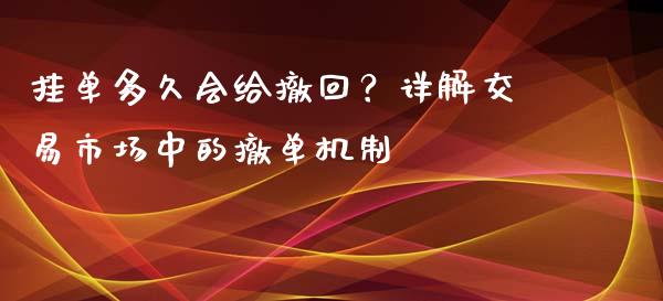 挂单多久会给撤回？详解交易市场中的撤单机制_https://cj007.lansai.wang_财经新闻_第1张