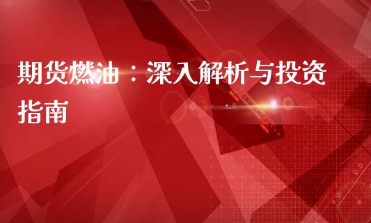 期货燃油：深入解析与投资指南_https://cj007.lansai.wang_金融监管_第1张