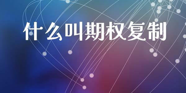 什么叫期权复制_https://cj007.lansai.wang_债券资讯_第1张
