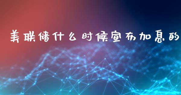 美联储什么时候宣布加息的_https://cj007.lansai.wang_全球市场_第1张