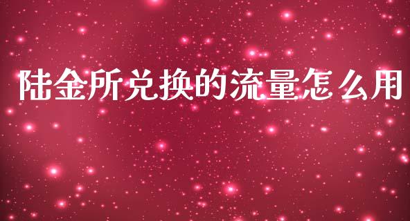 陆金所兑换的流量怎么用_https://cj007.lansai.wang_期货开户_第1张