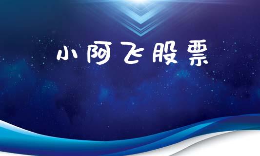 小阿飞股票_https://cj007.lansai.wang_财经新闻_第1张