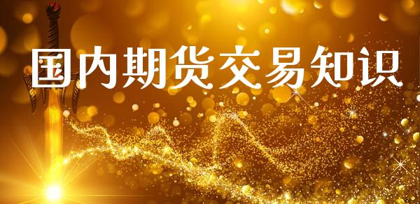 国内期货交易知识_https://cj007.lansai.wang_金融监管_第1张