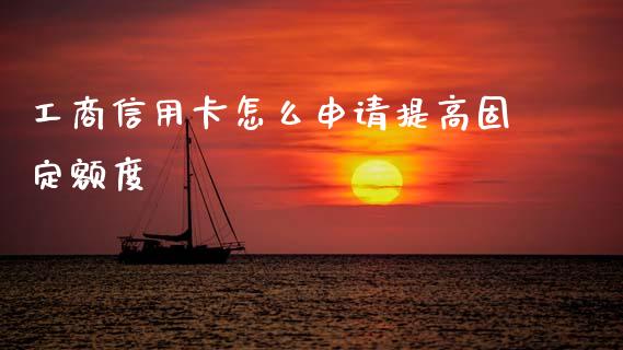 工商信用卡怎么申请提高固定额度_https://cj007.lansai.wang_外汇交易_第1张