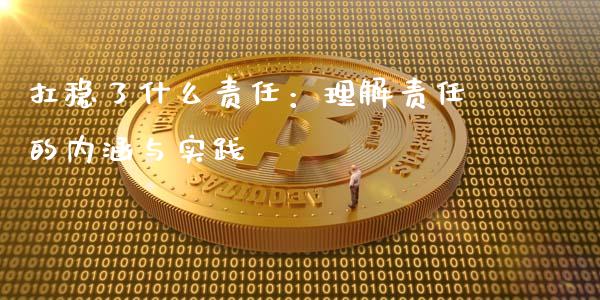 扛稳了什么责任：理解责任的内涵与实践_https://cj007.lansai.wang_金融监管_第1张