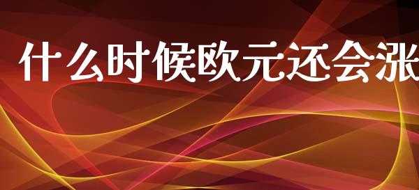 什么时候欧元还会涨_https://cj007.lansai.wang_金融监管_第1张