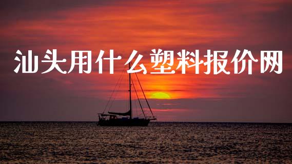 汕头用什么塑料报价网_https://cj007.lansai.wang_财经新闻_第1张