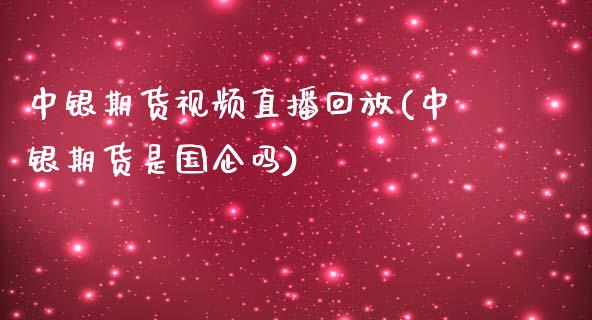 中银期货视频直播回放(中银期货是国企吗)_https://cj007.lansai.wang_全球市场_第1张