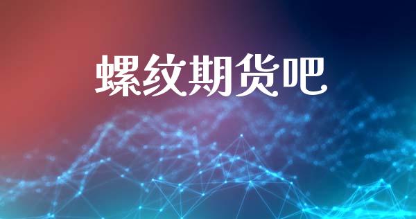 螺纹期货吧_https://cj007.lansai.wang_期货开户_第1张