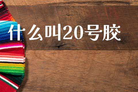 什么叫20号胶_https://cj007.lansai.wang_全球市场_第1张