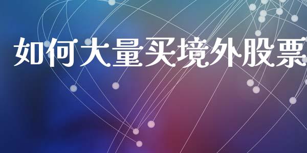 如何大量买境外股票_https://cj007.lansai.wang_全球市场_第1张