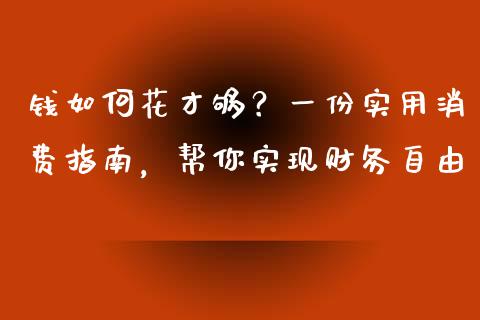 钱如何花才够？一份实用消费指南，帮你实现财务自由_https://cj007.lansai.wang_期货开户_第1张