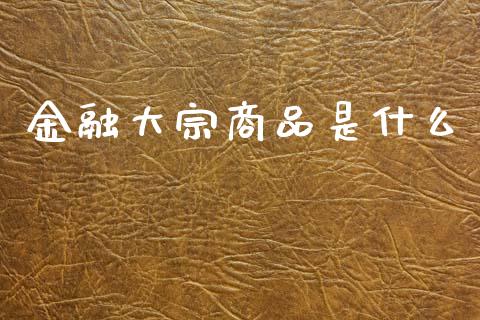 金融大宗商品是什么_https://cj007.lansai.wang_外汇交易_第1张